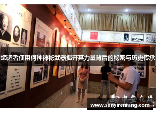 缔造者使用何种神秘武器揭开其力量背后的秘密与历史传承 缔造者使用何种神秘武器揭开其力量背后的秘密与历史传承