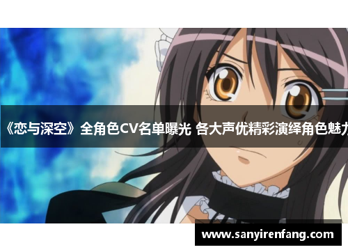 《恋与深空》全角色CV名单曝光 各大声优精彩演绎角色魅力 《恋与深空》全角色CV名单曝光 各大声优精彩演绎角色魅力