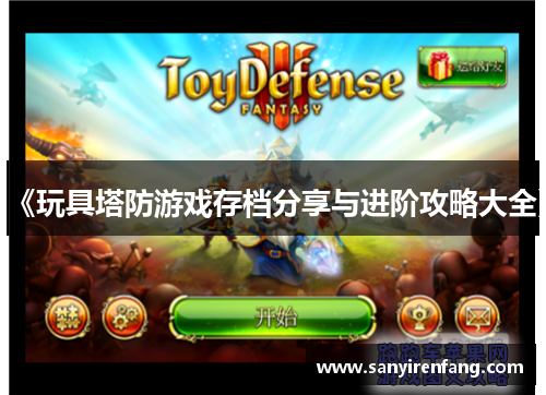 《玩具塔防游戏存档分享与进阶攻略大全》 《玩具塔防游戏存档分享与进阶攻略大全》